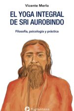 EL YOGA INTEGRAL DE SRI AUROBINDO: Filosofía, Psicología y Práctica